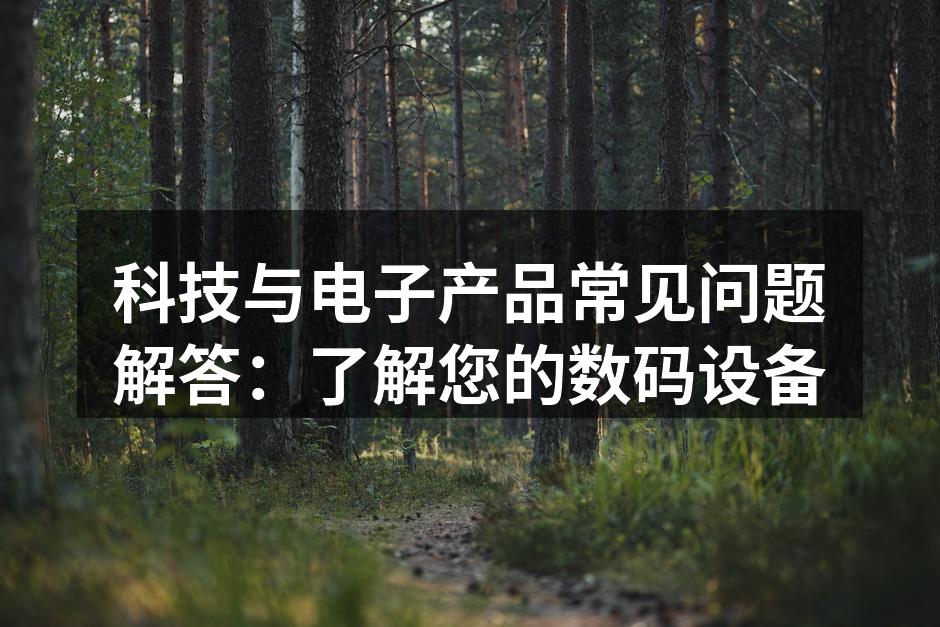 科技与电子产品常见问题解答：了解您的数码设备