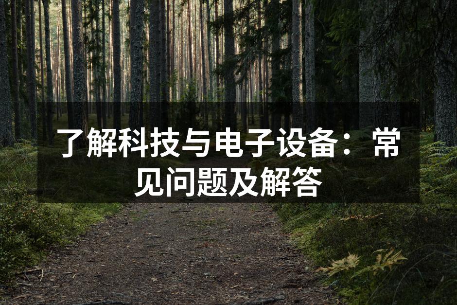 了解科技与电子设备：常见问题及解答