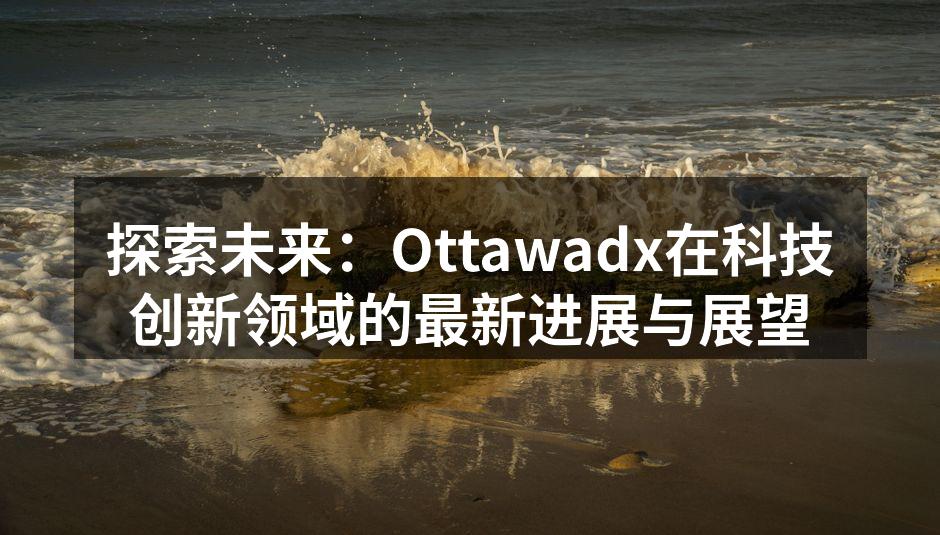 探索未来：Ottawadx在科技创新领域的最新进展与展望