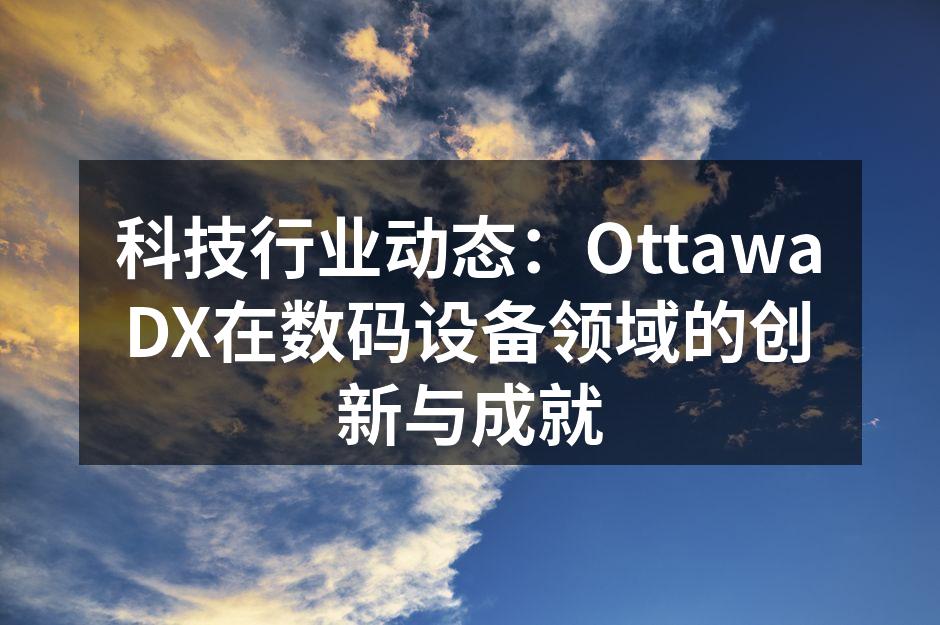 科技行业动态：OttawaDX在数码设备领域的创新与成就